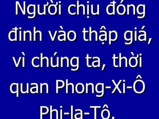 Người chịu đóng đinh vào thập giá, vì chúng ta, thời quan Phong-Xi-Ô  Phi-la-Tô. 