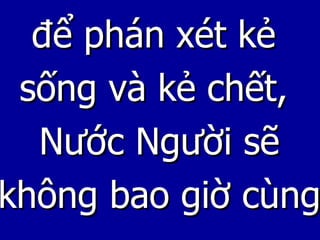 để phán xét kẻ  sống và kẻ chết,  Nước Người sẽ không bao giờ cùng 