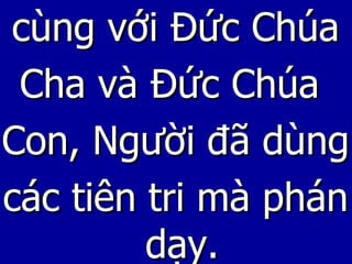 cùng với Đức Chúa Cha và Đức Chúa  Con, Người đã dùng các tiên tri mà phán dạy. 