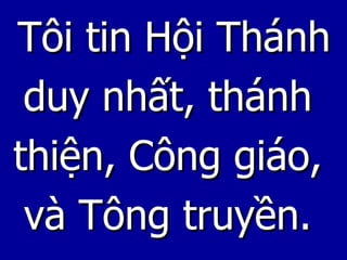 Tôi tin Hội Thánh duy nhất, thánh  thiện, Công giáo,  và Tông truyền.  