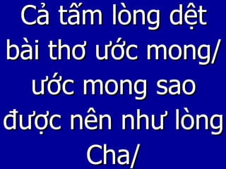 Cả tấm lòng dệt bài thơ ước mong/ ước mong sao được nên như lòng Cha/ 