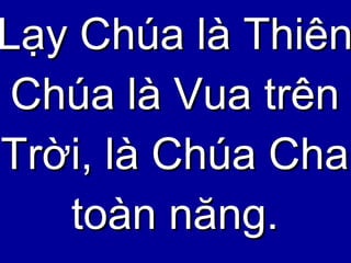 Lạy Chúa là Thiên Chúa là Vua trên Trời, là Chúa Cha toàn năng. 