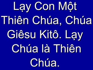 Lạy Con Một  Thiên Chúa, Chúa Giêsu Kitô. Lạy Chúa là Thiên Chúa. 