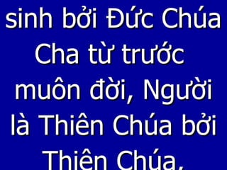 sinh bởi Đức Chúa Cha từ trước  muôn đời, Người là Thiên Chúa bởi Thiên Chúa, 