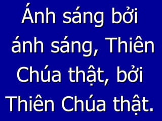 Ánh sáng bởi  ánh sáng, Thiên Chúa thật, bởi  Thiên Chúa thật. 