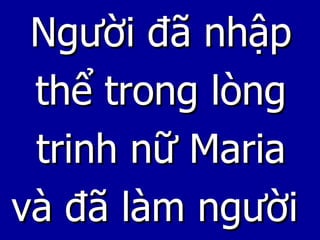Người đã nhập thể trong lòng trinh nữ Maria và đã làm người  