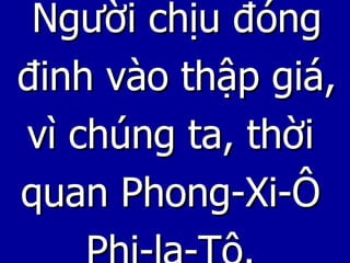 Người chịu đóng đinh vào thập giá, vì chúng ta, thời quan Phong-Xi-Ô  Phi-la-Tô. 
