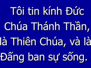 Tôi tin kính Đức Chúa Thánh Thần, là Thiên Chúa, và là Đấng ban sự sống.  