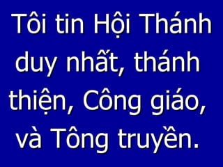 Tôi tin Hội Thánh duy nhất, thánh  thiện, Công giáo,  và Tông truyền.  