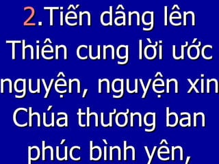 2 .Tiến dâng lên Thiên cung lời ước nguyện, nguyện xin Chúa thương ban phúc bình yên, 