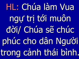 HL:   Chúa làm Vua ngự trị tới muôn đời/ Chúa sẽ chúc phúc cho dân Người trong cảnh thái bình. 