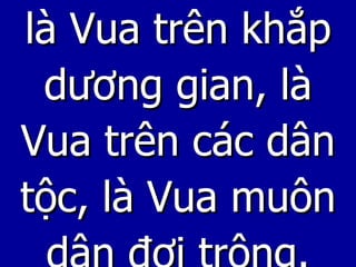 là Vua trên khắp dương gian, là Vua trên các dân tộc, là Vua muôn dân đợi trông. 