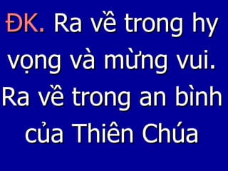 ĐK.   Ra về trong hy vọng và mừng vui. Ra về trong an bình của Thiên Chúa 