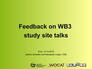 Feedback on WB3
study site talks
Xi’an, 13.10.2010
Gudrun Schwilch and Hanspeter Liniger, CDE
 