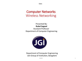 Computer Networks
Wireless Networking
Date:
Department of Computer Engineering
Jain Group of Institution, Bangalore
Presented By:
Rubal Sagwal
Assistant Professor
Department of Computer Engineering
1ADAD
 