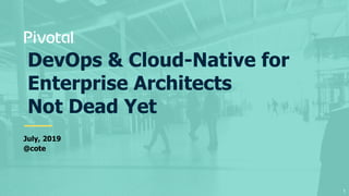 DevOps & Cloud-Native for
Enterprise Architects
Not Dead Yet
July, 2019
@cote
1
 