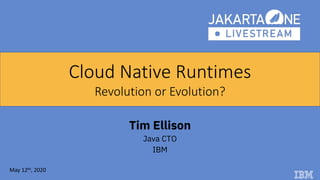 Tim Ellison
Java CTO
IBM
Cloud Native Runtimes
Revolution or Evolution?
May 12th, 2020
 