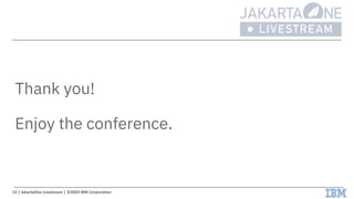 Thank you!
Enjoy the conference.
13 | JakartaOne Livestream | ©2020 IBM Corporation
 