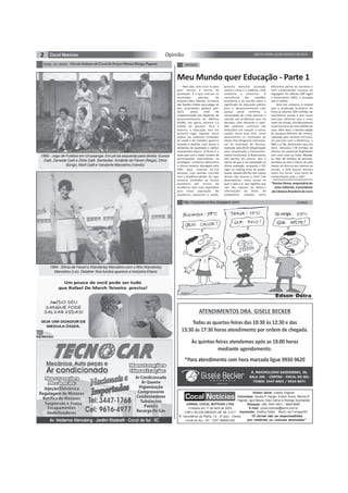 2 Opinião SEXTA-FEIRA, 22 DE AGOSTO DE 2014 
TÚNEL DO TEMPO Círculo Italiano de Cocal do Sul por Mariza Búrigo Pagnan 
Meu Mundo quer Educação - Parte 1 
diferentes partes da narrativa e 
nem compreender nuanças da 
linguagem. Em ciências (59º lugar) 
e matemática (58º), a situação 
não é melhor. 
Ante tais números, é notável 
que a produção brasileira de 
livros já alcance 500 milhões de 
exemplares anuais e que nosso 
mercado editorial seja o nono 
maior do mundo, com faturamento 
anual em torno de cinco bilhões de 
reais. Além disso, a terceira edição 
da pesquisa Retratos da Leitura, 
realizada pelo Instituto Pró-Livro, 
em parceria com a Abrelivros, o 
SNEL e a CBL, demonstrou que, em 
2012, tínhamos 178 milhões de 
leitores em potencial (habitantes 
com cinco anos ou mais). Metade, 
ou seja, 89 milhões de pessoas, 
envolveu-se com a leitura de pelo 
menos um livro no ano anterior ao 
estudo, e 64% desses leitores 
veem nos livros “uma fonte de 
conhecimento para a vida”. 
http://cocosecontos.blogspot.com/ CHARGE 
Edson Dutra 
JORNAL COCAL NOTÍCIAS LTDA 
Fundado em 11 de Abril de 2003 
CNPJ: 08.239.598/0001-88 IM: 2.017 
R. Voluntários da Pátria, 12 - 2º piso - Centro 
Cocal do Sul - SC - CEP: 88845-000 
Diretor Geral: Cassio Pagnan 
Colunistas: Sinara P. Harger, Edson Dutra, Mariza B. 
Pagnan, Igor Mouro, Davi Carrer e Rodrigo Szymanski 
Redação: (48) 3447-0431 / 8826-8996 
E-mail: cocal.noticias@terra.com.br 
Impressão: Grafica Soller - Morro da Fumaça/SC 
“O Jornal não se responsabiliza 
por matérias ou colunas assinadas” 
ARTIGOS 
Nem pão, nem circo! O povo 
quer mesmo é ensino de 
qualidade. É o que indicam os 
resultados parciais da 
enquete Meu Mundo, iniciativa 
das Nações Unidas para eleger as 
seis prioridades globais pós- 
2015, prazo final de 
implementação dos Objetivos de 
Desenvolvimento do Milênio 
(ODM). Até agora, votaram 1,6 
milhão de pessoas. Para a 
maioria, a educação vem em 
primeiro lugar, seguida, nessa 
ordem, por melhores condições 
de saúde e de trabalho, governo 
honesto e atuante, mais acesso a 
alimentos de qualidade e melhor 
saneamento básico. O Brasil é o 
sexto país com o maior número de 
participações espontâneas na 
sondagem, conforme demonstra 
o último balanço divulgado pela 
ONU. Aqui, votaram 42.512 
pessoas, cuja opinião coincide 
com a tendência global. Ou seja, 
estamos alinhados ao anseio 
planetário por ensino de 
excelência, item mais importante 
para nossa população. Na 
sequência, aparecem a saúde, 
governo honesto, proteção 
contra o crime e a violência, meio 
ambiente e alimentos. A 
consciência dos cidadãos 
brasileiros e do mundo sobre o 
significado da educação pública 
para o desenvolvimento com 
justiça social confirma a 
necessidade de o País priorizar a 
solução dos problemas que, há 
décadas, vêm afetando o setor. 
Não podemos continuar tão 
defasados em relação a outras 
nações nessa área vital, como 
demonstram os resultados do 
último Pisa (Programa Internacio- 
nal de Avaliação de Alunos), 
realizado pela OCDE (Organização 
para Cooperação e Desenvolvi- 
mento Econômico). O Brasil somou 
410 pontos em leitura, dois a 
menos do que a sua pontuação na 
última avaliação, ocupando o 55º 
lugar no ranking entre 65 países. 
Quase metade (49,2%) dos nossos 
alunos não alcança o nível 2 de 
desempenho, numa escala na 
qual o teto é 6. Isso significa que 
não são capazes de deduzir 
informações do texto, de 
estabelecer relações entre 
*Karine Pansa, empresária do 
setor editorial, é presidente 
da Câmara Brasileira do Livro 
1960 - Jogo de Futebol em Urussanga. Em pé da esquerda para direita: Eunice 
Galli, Zaneide Galli e Zélia Galli. Sentadas: Amábile de Fáveri (Nega), Diniz 
Búrigo, Marli Galli e Vanderlei Marcelino (Vando) 
1964 - Sônia de Fáveri e Wanderley Marcelino com o filho Wanderley 
Marcelino (Lei). Detalhe: Nos fundos aparece a Indústria Eliane 
 