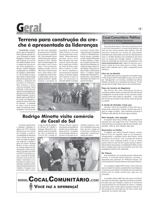 3 
SEXTA-FEIRA, 22 DE AGOSTO DE 2014 
Cocal Comunitário: Política 
Davi Carrer e Rodrigo Szymanski 
www.cocalcomunitario.com 
Esta sexta-feira marca o início de uma parceria entre 
o site Cocal Comunitário e o jornal Cocal Notícias, por 
meio de uma coluna semanal sobre política. Com ela 
buscamos responder aos anseios da comunidade, 
trazendo temas relacionado à Cocal do Sul. Não queremos 
trazer a “verdade absoluta”, pois acreditamos que este é 
mais um espaço para dialogar, debater e questionar. 
Somos já conhecidos por muitos que acompanham o site 
www.cocalcomunitario.com e agora em parceria com o 
Cassio, saindo de nosso meio, que é o virtual, vamos 
agora trazer reflexões para o velho e importante jornal 
impresso. 
Uma voz no plenário 
Na sessão dessa semana, enquanto um vereador usava 
a Tribuna para cobrar honestidade do povo, que se vende 
por “vale-gasolina”, um munícipe, candidato nas últimas 
eleições, comentou (e os vereadores escutaram): “foi por 
isso que não me elegi”. Bastou para o meu entendimento... 
Plano de Carreira do Magistério 
Nos últimos dias rolou comentários de que os 
vereadores podiam rejeitar o projeto do Plano de Carreira 
do Magistério na última sessão. Incrível, pois até a sessão 
nenhum Plano tinha chego ao Legislativo... E eles ainda 
têm 20 dias para estudar o documento, antes de aprovar 
ou rejeitar. 
A missão do Vereador é levar pau 
Vereador Volnei da Silva(PSD) já havia dito isso a 
tempo atrás e pelo jeito é verdade. Levaram pau sem se 
quer ter chego o projeto... Mas sutilmente cutucaram a 
Prefeitura pela demora de enviar alguns projetos. 
Nem situação, nem oposição 
O vereador Edson Rosso (PSDB), quiçá o vereador de 
oposição que mais pega firme com o Executivo, disse 
novamente que os vereadores não são nem situação, nem 
oposição. Estão ali para trabalhar pelo povo. 
Reviravolta na Política 
A tragédia, que matou Eduardo Campos, colocou 
Marina Silva em segundo lugar já nas pesquisas, 
ultrapassando o candidato tucano Aécio Neves. Dilma 
permanece em primeiro. Com a entrada dos horários 
eleitorais novas mudanças podem vir por aí. Nossa 
aposta: Dilma irá subir de três a quatro pontos e Aécio e 
Marina descer dois pontos. A candidata pelo PSOL Luciana 
Genro também deve subir um pontinho, pois tem uma 
propaganda eleitoral bem elaborada. 
Na Tribuna 
Dois vereadores e um munícipe usaram a tribuna esta 
semana. O munícipe Adilton Mazzuco convidou a 
população para participar do “Plebiscito Popular- Por 
uma Constituinte Exclusiva Soberana do Sistema Político”. 
Já a vereadora Angela (PPS) trouxe a feliz notícia de 
que um doador de medula compatível foi encontrado para 
a menina de Lauro Müller. Ela também fez uma análise da 
Defesa Civil na cidade, projeto que surgiu por sua 
indicação. 
O vereador Volnei (PSD) falou dos cones em frente à 
Secretaria de Educação, sugerindo que fossem retirados. 
Ele pediu para que coloquem a placa de 15 minutos de 
estacionamento em uma farmácia do Centro. E também 
questionou sobre o bolsa atleta e porque o Executivo só 
tem proposta da construção de uma nova creche, pois 
precisa de, no mínimo, mais duas. 
Terreno para construção da cre-che 
é apresentado às lideranças 
Cocal do Sul - A amplia-ção 
de vagas na Educação In-fantil 
é uma das metas do Go-verno 
Municipal de Ademir 
Magagnin e Aninha. O bairro 
mais populoso de Cocal do 
Sul, Jardim Elizabeth, em bre-ve 
contará com sua nova cre-che. 
Nesta segunda-feira, o 
Prefeito, Ademir Magagnin 
acompanhado do presidente 
do Legislativo, Agenor Pedro-so 
e da Secretária de Educa-ção, 
Esporte e Cultura, Raquel 
Quarezemin apresentou às li-deranças 
e integrantes dos 
Conselhos de Educação e 
Meio Ambiente, o terreno 
onde será construída a futura 
Instituição. A obra será reali-zada 
com recursos próprios em 
parceria com a Câmara Muni-cipal 
de Vereadores. Um inves-timento 
superior a R$ 600 mil. 
De acordo com Magagnin, o 
projeto da creche está em fase 
de conclusão. “A ampliação 
de vagas é uma de nossas 
metas e irá beneficiar inúme-ras 
famílias. Com certeza uma 
Na última segunda-feira, 
o candidato a deputado es-tadual 
pelo PDT, Rodrigo 
Minotto esteve em Cocal do 
Sul visitando o comércio. 
Acompanhado de lideranças 
locais, Minotto percorreu o 
centro da cidade divulgando 
suas propostas e pedindo o 
apoio dos lojistas. Rodrigo 
Minotto, 41 anos, é advoga-do, 
formado também em ad-ministração 
e iniciou sua mi-litância 
partidária pelo PDT 
em 1993. Foi Secretário Exe-cutivo 
Nacional do partido, 
Secretário da Executiva Es-tadual 
e atualmente é vice-presidente 
no estado. Foi co-ordenador 
estadual do SINE, 
Superintendente Regional do 
Trabalho e Emprego e pos-teriormente 
vindo a exercer 
das obras mais importantes 
do nosso governo. A licitação 
deverá acontecer no próximo 
mês. Nossa intenção é deixar 
o prédio pronto até o primeiro 
semestre de 2015, destaca. 
Para a Secretária Raquel o ob-jetivo 
maior é zerar a fila de 
espera. “Com essa obra pre-tendemos 
atender cerca de 
100 crianças. Quanto à parte 
física, vamos manter o mes-mo 
padrão da creche do bair-ro 
Jardim Itália, porém com 
algumas melhorias”, adianta. 
Segundo o presidente da 
Associação de Moradores, 
Valdir Francisco essa será 
uma obra para toda a comu-nidade. 
“Muitas mães preci-sam 
deste serviço e nosso 
bairro há muitos anos espe-ra 
por ele. Agora é uma ques-tão 
de tempo para concreti-zar 
a obra. Só temos a agra-decer 
a Câmara e o Gover-no”, 
observa. Atualmente, a 
rede municipal de educação 
atende, em período integral, 
288 crianças de 6 meses a 4 
anos, nas Instituições de 
Educação Infantil localizadas 
Rodrigo Minotto visita comércio 
de Cocal do Sul 
o cargo de chefe de gabinete 
do Ministro do Trabalho e 
Emprego, Manoel Dias. Atu-almente 
reside em Forquilhi-nha. 
Para os pedetistas de 
Cocal do Sul, a eleição de 
Rodrigo Minotto significa 
uma grande oportunidade do 
partido estar na chapa majo-ritária 
em 2016. “A candida-tura 
do Rodrigo Minotto re-presenta 
a renovação na As- 
nos bairros Jardim Itália, 
União, Horizonte, Guanabara 
e Vila Nova. Participaram tam-bém 
da vistoria, os presiden-tes 
dos Conselhos Municipais 
de Meio Ambiente e Educa-ção, 
Everaldo Zaccaron e Gis-laine 
De Fáveri Marcelino, Se-cretária 
de Saúde, Sinara Cri-ppa 
Milanez, Diretora do Sa-mae 
e Fundac, Carla Possamai 
Della, a vereadora Angela 
Mendes Anjo, Diretora do I.E.I. 
Recanto Feliz, como também 
funcionários da Fundac e Câ-mara 
de Vereadores. 
sembléia Legislativa. Esta-mos 
trabalhando muito para 
fazer uma boa votação em 
Cocal do Sul e contribuir na 
eleição dele”, comenta o pre-sidente 
da Câmara. 
 