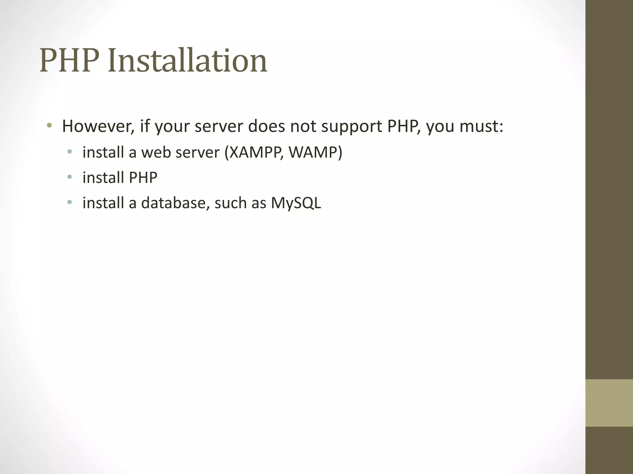 PHP Installation • However, if your server does not support PHP, you must: • install a web server (XAMPP, WAMP) • install PHP • install a database, such as MySQL 