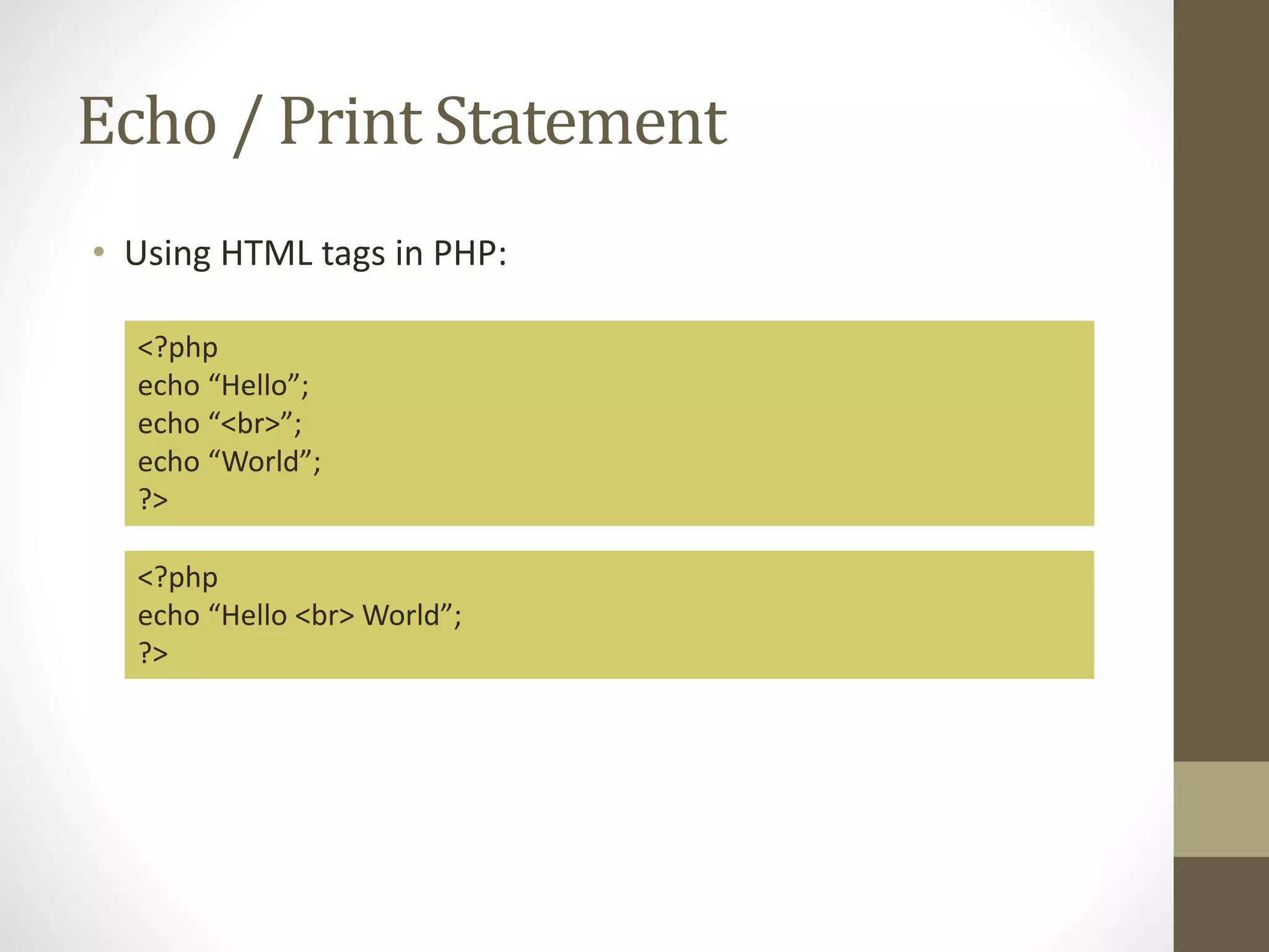 Echo / Print Statement • Using HTML tags in PHP: <?php echo “Hello”; echo “<br>”; echo “World”; ?> <?php echo “Hello <br> World”; ?> 