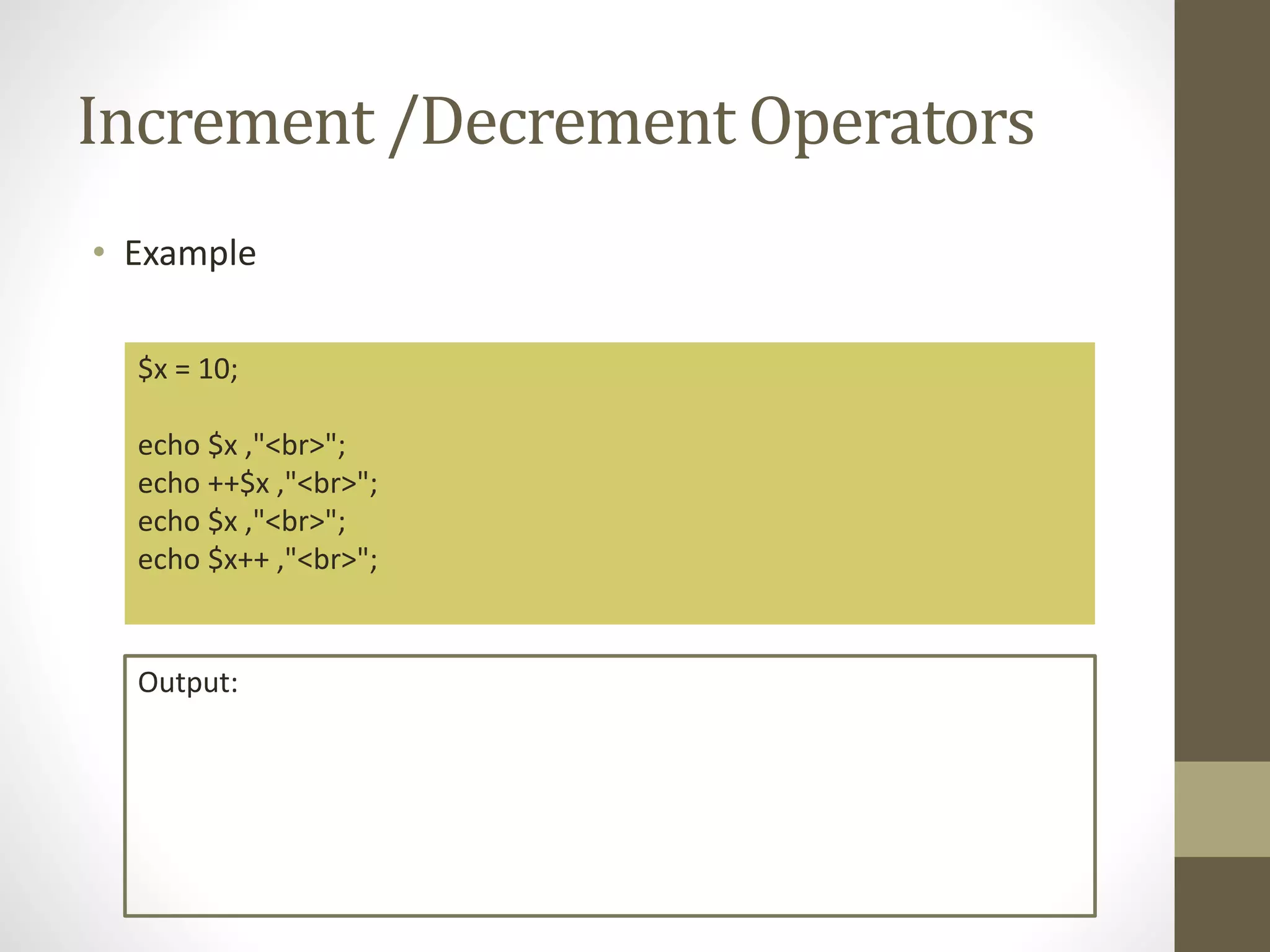 Increment /Decrement Operators • Example $x = 10; echo $x ,"<br>"; echo ++$x ,"<br>"; echo $x ,"<br>"; echo $x++ ,"<br>"; Output: 