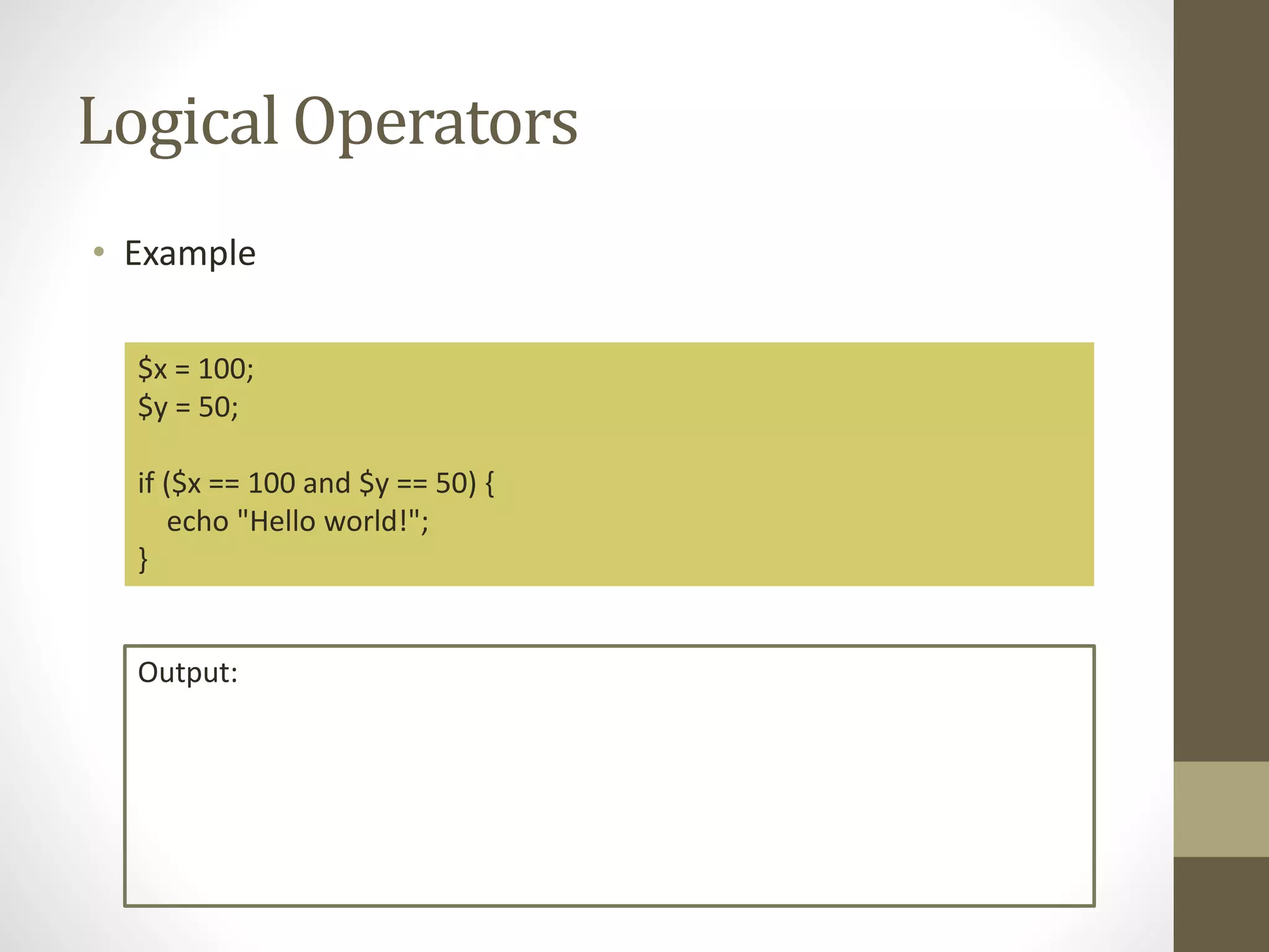 Logical Operators • Example $x = 100; $y = 50; if ($x == 100 and $y == 50) { echo "Hello world!"; } Output: 