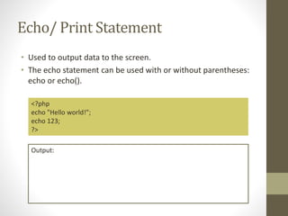 Echo/ Print Statement
• Used to output data to the screen.
• The echo statement can be used with or without parentheses:
echo or echo().
<?php
echo "Hello world!";
echo 123;
?>
Output:
 