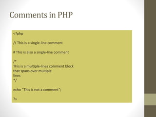 Comments in PHP
<?php
// This is a single-line comment
# This is also a single-line comment
/*
This is a multiple-lines comment block
that spans over multiple
lines
*/
echo “This is not a comment”;
?>
 