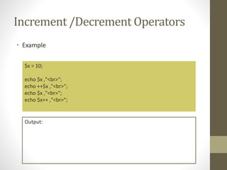 Increment /Decrement Operators
• Example
$x = 10;
echo $x ,"<br>";
echo ++$x ,"<br>";
echo $x ,"<br>";
echo $x++ ,"<br>";
Output:
 