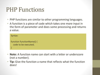 PHP Functions
• PHP functions are similar to other programming languages.
• A function is a piece of code which takes one ...