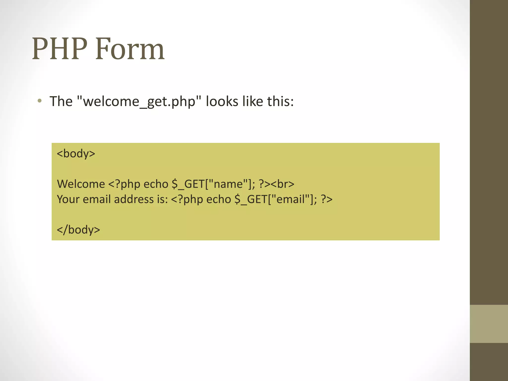 PHP Form • The "welcome_get.php" looks like this: <body> Welcome <?php echo $_GET["name"]; ?><br> Your email address is: <?php echo $_GET["email"]; ?> </body> 