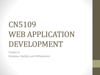 CN5109
WEB APPLICATION
DEVELOPMENT
Chapter 6
Database: MySQLi and PHPMyAdmin
 