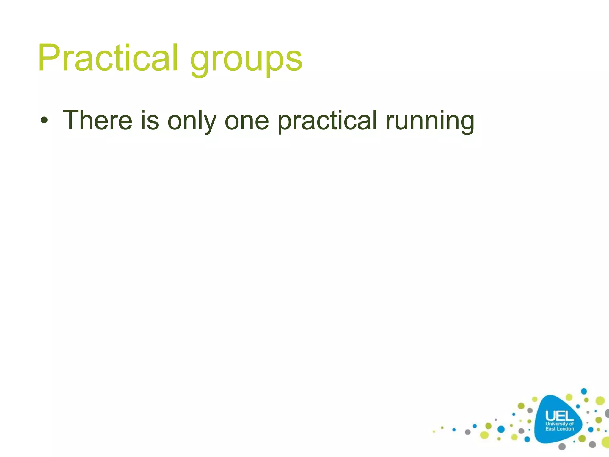 Practical groups
• There is only one practical running
 