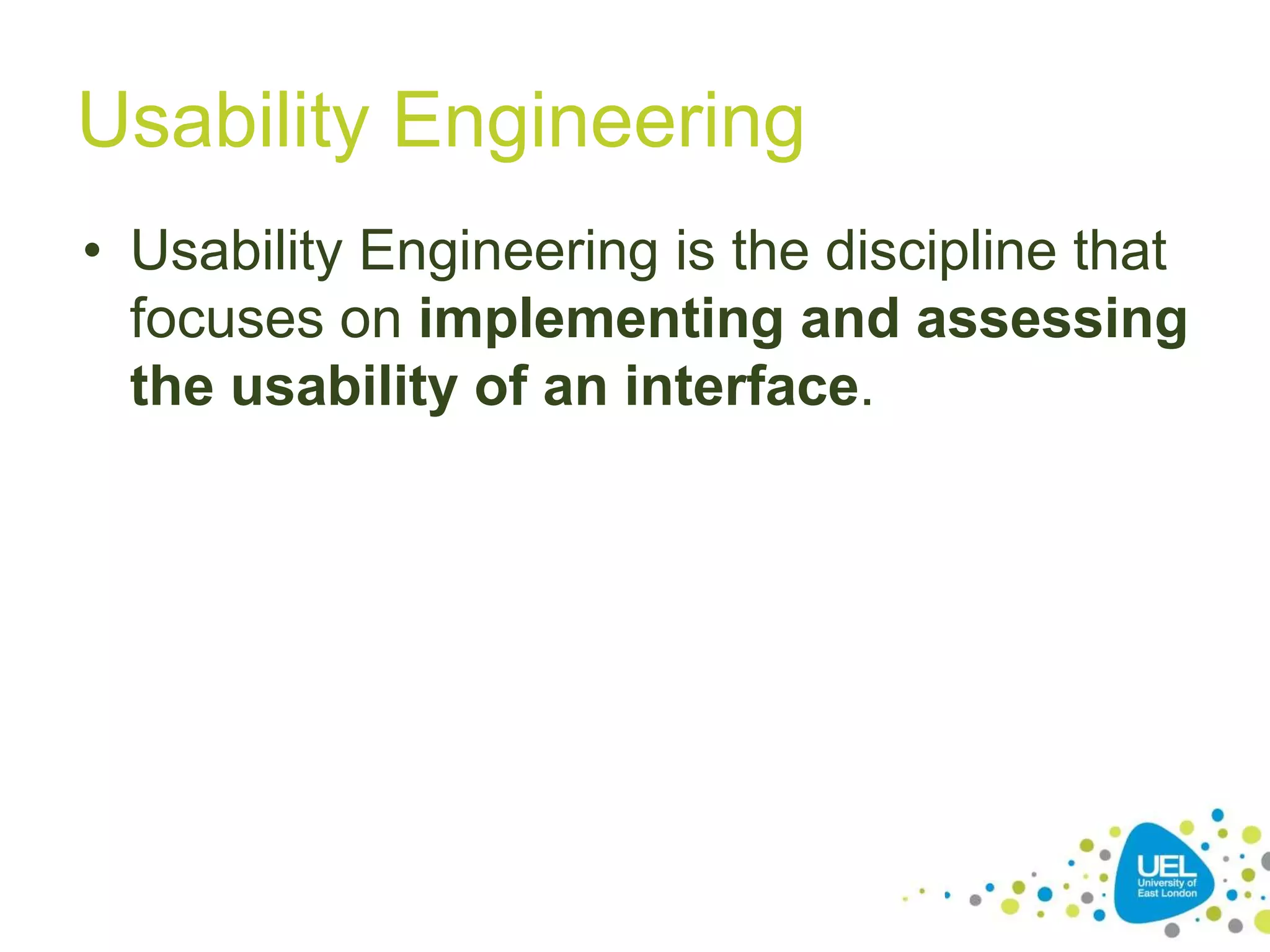 Usability Engineering
• Usability Engineering is the discipline that
focuses on implementing and assessing
the usability of an interface.
30
 