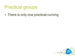 Practical groups
• There is only one practical running
 