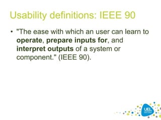 Usability definitions: IEEE 90
• "The ease with which an user can learn to
operate, prepare inputs for, and
interpret outputs of a system or
component." (IEEE 90).
19
 