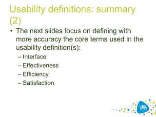 Usability definitions: summary
(2)
• The next slides focus on defining with
more accuracy the core terms used in the
usability definition(s):
– Interface
– Effectiveness
– Efficiency
– Satisfaction
 