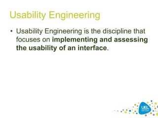 Usability Engineering
• Usability Engineering is the discipline that
focuses on implementing and assessing
the usability of an interface.
30
 