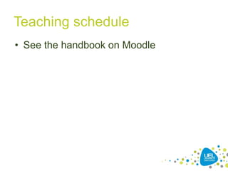 Teaching schedule
• See the handbook on Moodle
 