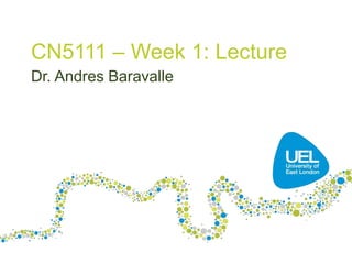 CN5111 – Week 1: Lecture
Dr. Andres Baravalle
 