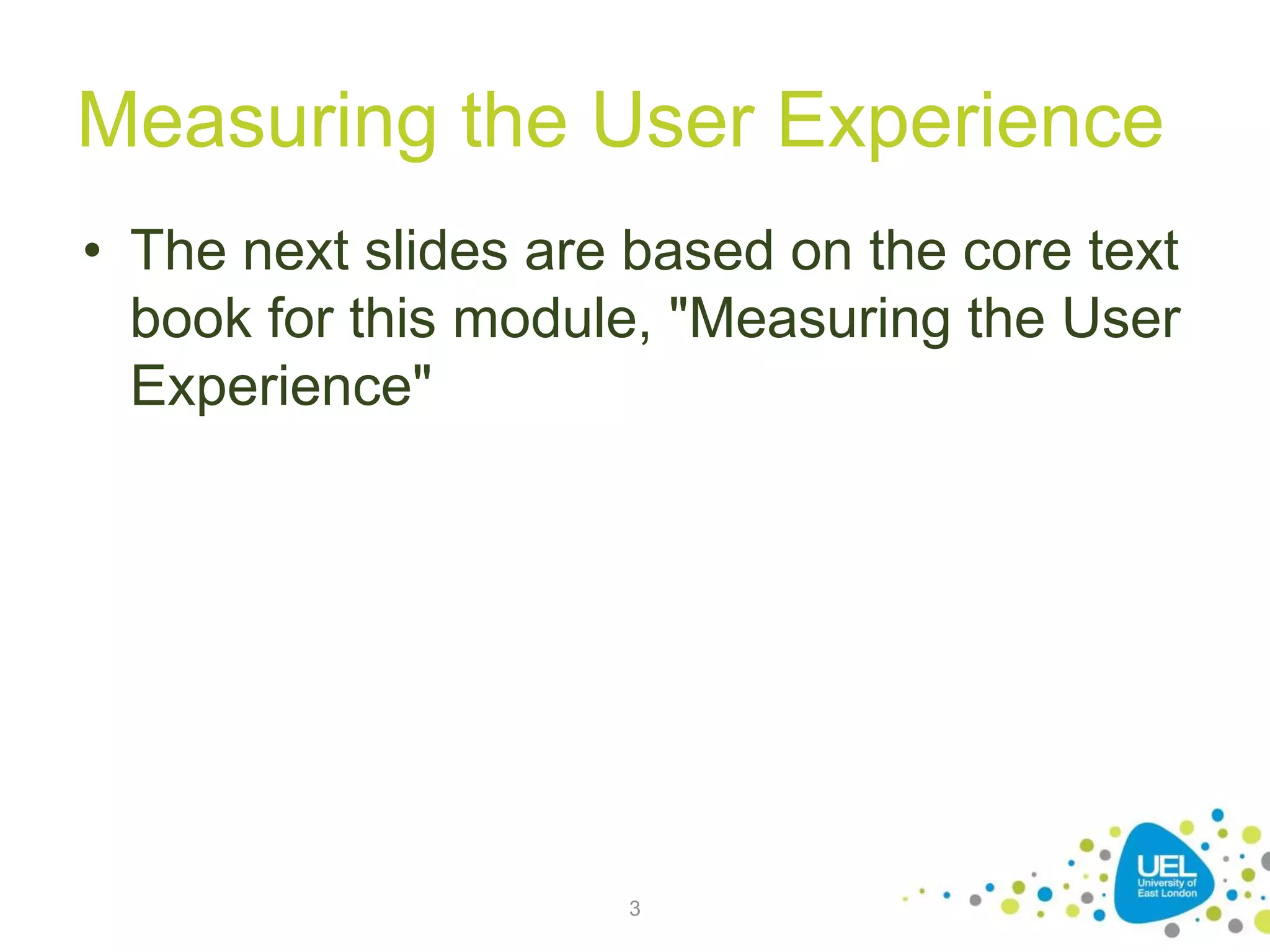 Measuring the User Experience
• The next slides are based on the core text
book for this module, "Measuring the User
Experience"
3
 