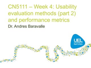 CN5111 – Week 4: Usability
evaluation methods (part 2)
and performance metrics
Dr. Andres Baravalle
 