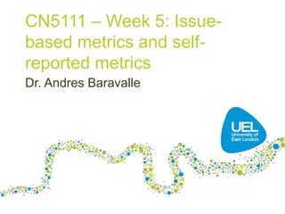 CN5111 – Week 5: Issue-
based metrics and self-
reported metrics
Dr. Andres Baravalle
 
