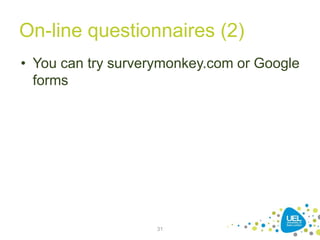 On-line questionnaires (2)
• You can try surverymonkey.com or Google
forms
31
 