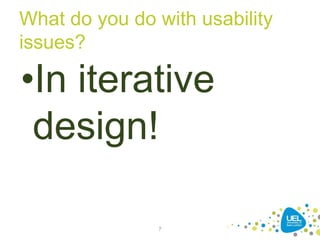 What do you do with usability
issues?
•In iterative
design!
7
 