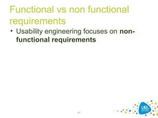Functional vs non functional
requirements
• Usability engineering focuses on non-
functional requirements
47
 