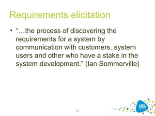 Requirements elicitation
• “…the process of discovering the
requirements for a system by
communication with customers, system
users and other who have a stake in the
system development.” (Ian Sommerville)
50
 