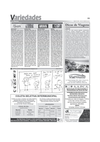 11
SEXTA-FEIRA, 10 DE OUTUBRO DE 2014
BOOGIEOOGIE
Sexta-feira, 10/10: Rafael não
gostadeVitóriamorandoemsua
casa e diz a ela que tentará re-
conquistar Sandra. Carlota co-
memora a saída de Vitória da
mansão. Vitória pede que Pedro
conte a Sandra que ela se mu-
dou para a casa de Rafael. Car-
lota pede a Fernando que não
promova Beto. Célia é promovi-
da e Artur acha injusto. Mário
fica furioso ao saber que duas
páginas de seu projeto desapa-
receram. Rafael tenta conver-
sar com Sandra, que demons-
tra incômodo com o fato de Vitó-
ria estar morando na casa dele.
Rafael revela a Vitória que a
ideia de ela morar em sua casa
foi de Carlota. Vitória insiste para
que Fernando descubra o se-
gredo de Carlota e apresenta
Fernando a Homero e Júlia. Sá-
bado, 11/10: Vicente pede Ma-
dalena em namoro. Gilda des-
confia de que Artur tenha sabo-
tado o projeto de Mário. Artur
pede a Célia que recuse a pro-
moção.Artur nega que tenha sa-
botado o projeto de Mário. Fer-
nando Carlota inventa para Fer-
nando que Ivan era um crimino-
so e que foi atropelado. Rafael
discute com Cristina sobre a
ideia de convidar Vitória para
morar com eles.
GERAÇÃOBRASIL
Sexta-feira, 10/10: Luene e Van-
der fazem uma festa para Brian.
Shin afirma que pode enfrentar
Chang, e Lara se comove. Jonas
vai ao hospital onde Megan está
internada. Manuela avisa a Davi
sobre o acidente de Megan. Me-
gan acorda, mas constata que
não está mais enxergando. Jo-
nas ampara Pamela, e Herval se
enfurece. Davi chega de viagem
e fica apreensivo ao saber do
estado de Megan. Gláucia tenta
se justificar pela falsa licença,
mas Jonas se enfurece. Davi diz
a Manuela que não pode terminar
seu namoro com Megan. Jonas
atende seus clientes de graça, e
Edna decide entrevistar o empre-
sário. Sábado, 11/10: Barata se
incomoda com o sucesso de
Jonas. Sandra decide contar para
Jonas o que sabe sobre Herval.
Herval disfarça ao ser flagrado
por Manuela eArthur com um dos
novos telefone da Marra Brasil.
Verônica se assusta com a ob-
sessão de Herval por Jonas. Ar-
thur se oferece para ajudar Me-
gan, e Pamela se emociona. Jo-
nas e Brian se reconciliam. Mati-
as não consegue contar para
Danusa que mentiu para ela. Davi
percebe que Megan parece en-
xergá-lo e a questiona sobre sua
visão.
IMPÉRIO
Sexta-feira, 10/10: Cora afir-
ma que José Alfredo será con-
siderado pai de Cristina mesmo
contra sua vontade. Ismael con-
ta para José Pedro e Maria Cla-
ra sobre o paradeiro de seus
pais. Cristina pede para todos
irem embora de sua casa e liga
para Vicente. José Alfredo bri-
ga com Cora. Elivaldo se preo-
cupa com Cristina. Cora e Fer-
nando tentam impedir a entrada
de Vicente em casa para falar
com Cristina. João Lucas liga
para Maria Isis. Reginaldo pro-
cura Tuane e Jurema. Maurílio
marca um encontro com Maria
Marta. Maria Isis faz uma mas-
sagem em José Alfredo. João
Lucas passa a noite com Du.
Elivaldo encontra Reginaldo na
casa de Tuane. Marta e Maurílio
se encontram no restaurante de
Enrico.Sábado, 11/10: Maria
Marta se interessa cada vez
maisporMaurílio.Reginaldoexi-
ge que Tuane explique por que
chamou Elivaldo à sua casa.
Enrico estranha ao ver Maria
Marta acompanhada por outro
homem e conta para Maria Cla-
ra. Magnólia e Severo repreen-
dem Robertão por não trazer di-
nheiro para casa. José Alfredo
se recusa a conversar sobre
Cristina com Maria Isis.
RESUMO DAS NOVELAS
MALHAÇÃO
Sexta-feira, 10/10: Bianca
discute com Duca. Jade des-
confia e questiona Edgard so-
bre a viagem de Lucrécia. Ner-
voso com a situação de Jeff,
Lincoln destrata Sol e Walla-
ce. Jade provoca Bianca e
avisa que convidará Duca
para uma festa em sua casa.
Wallace fica radiante ao sa-
ber que participará do campe-
onato de Muay Thai. Gael e Pe-
dro afirmam que Karina não
tem condições de participar do
campeonato e ela se enfure-
ce. Cobra tenta convencer
Karina a treinar em sua aca-
demia. Delma comenta com
Dandara que tentará recon-
quistar Marcelo. Roberta cha-
ma Marcelo para ir àAquazen.
Karina decide ir com Pedro à
festa de Jade. Cobra se irrita
por não ter sido convidado
para a festa de Jade. Cobra
chega à casa de Jade e todos
se incomodam. Bianca decide
ir à festa de Jade. Delma se
arruma para Marcelo. Cobra
beija Jade na frente de seus
convidados. Marcelo vai atrás
de Roberta. Bianca enfrenta
Jade ao ver que ela enviou
para Duca uma foto sua dan-
çando com Lírio.
COCOS & CONTOS Edson Dutrahttp://cocosecontos.blogspot.com/
Dicas de Viagens
ATENDIMENTOS BECKERADVOCACIA
EM PARCERIA COM AAPCS
*Escritório Becker Advocacia (com
encaminhamento pela AAPCS):
1) Quartas (por ordem de chegada): 10:30 às
12:30 e das 13:30 às 18:30 horas.
2) Outros dias da semana (mediante
agendamento: 9930-9620).
*AAPCS:
1) Quintas: 8:30 às 11:30 horas.
CANCÚN
Praia, sol, vida noturna agitada, restaurantes
deliciosos, paruqe temáticos... Todos esses
ingredientes colocam a cidade mexicana de Cancún
na rota dos destinos mais divertidos do mundo!
Localizada na península de Yucatán, Estado de
Quintana Roo, a duas horas de vôo da capital Cidade
do México, Cancún é um paraíso que tem 22 km de orla
com praias de areias brancas e mar azul-turqueza. A
cidade foi completamente planejada para o turismo,
dividida entre a Ziona Hoteleira e o Centro. Conta com
vida noturna mais agitada do país e diversas
alternativas de diversão, incluindo praias, shoppings
centers glamurosos, restaurantes de variadas cozinhas,
casas noturnas e bares. Os visitantes ainda podem
relaxar nas imensas piscinas dos hotéis e participar
dos imperdíveis passeios para atrações dos arredores,
como ilhas e parques aquáticos. Mas Cancún não é
apenas um destino de praia, sol e vida noturna. Sua
riqueza histórica, herança da cultura maia, também
atrai milhares de turista todos os anos. A cidade
arqueológica de Chichén Itza, por exemplo, guarda
tesouros como a pirâmide de El Castillo, o Templo de
Los Gurerreros e o observatório El Caracol.
Venha conhecer mais sobre Cancún na Via Milano !
 